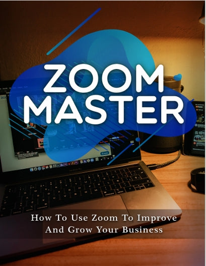 Zoom Master - A Complete How To guide on using zoom to improve and grow your business